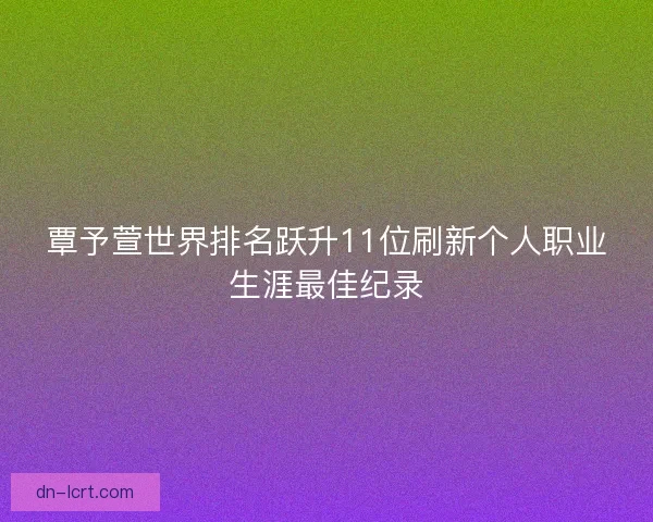 覃予萱世界排名跃升11位刷新个人职业生涯最佳纪录
