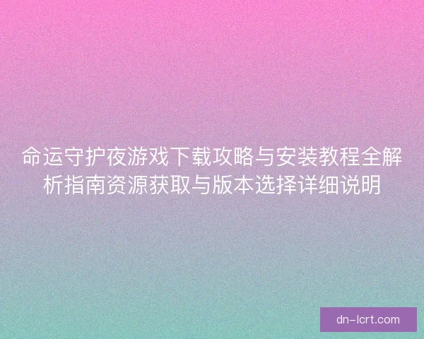 命运守护夜游戏下载攻略与安装教程全解析指南资源获取与版本选择详细说明